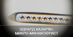 Эдуард Казарян - микро-миниатюрист и основатель основатель микро-миниатюрного искусства
